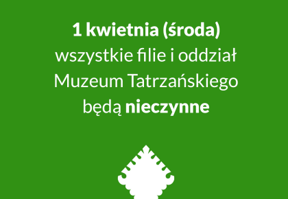 1 KWIETNIA MUZEUM TATRZAŃSKIE NIECZYNNE