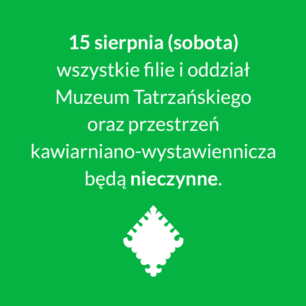 15 sierpnia (sobota) wszystkie filie i oddział Muzeum Tatrzańskiego oraz przestrzeń kawiarniano-wystawiennicza będą nieczynne.