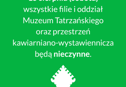 15 sierpnia (sobota) wszystkie filie i oddział Muzeum Tatrzańskiego będą nieczynne