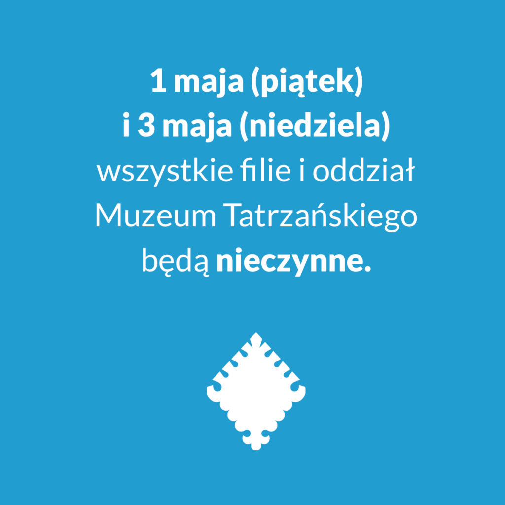 Na środku grafiki napis: ,,1 maja (piątek) i 3maja (niedziela) wszystkie filie i oddział Muzeum Tatrzańskiego będą nieczynne". Na dole grafiki znajduje się znak graficzny Muzeum Tatrzańskiego.
