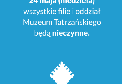 24 MAJA MUZEUM TATRZAŃSKIE NIECZYNNE