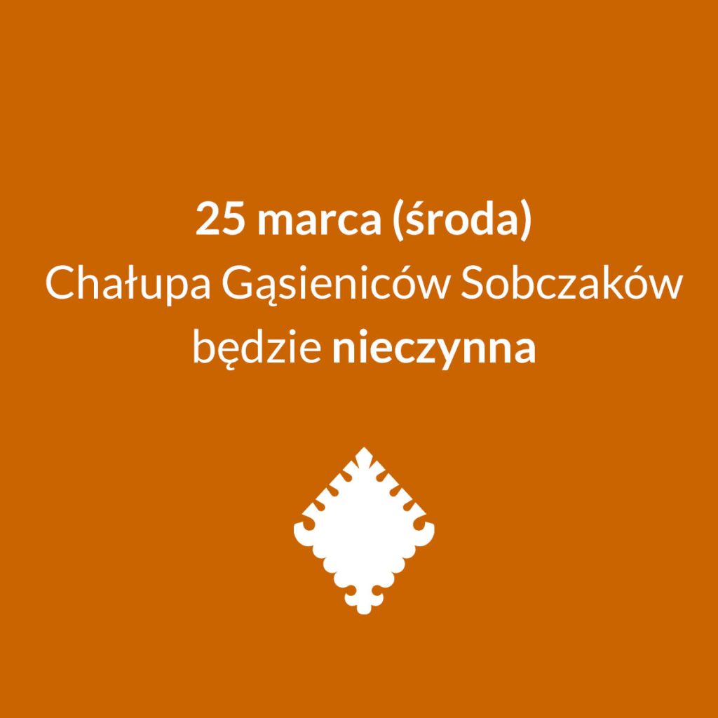 Na środku grafiki napis: ,,25 marca (środa) Chałupa Gąsieniców Sobczaków będzie nieczynna". Na dole grafiki znajduje się znak graficzny Muzeum Tatrzańskiego.