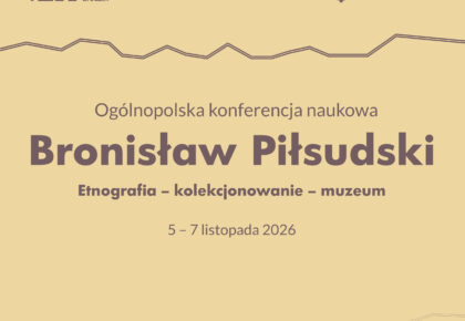 Ogólnopolska konferencja naukowa ,,Bronisław Piłsudski. Etnografia – kolekcjonowanie – muzeum”