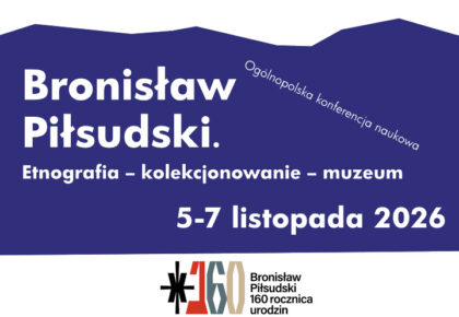 Ogólnopolska konferencja naukowa ,,Bronisław Piłsudski. Etnografia – kolekcjonowanie – muzeum”