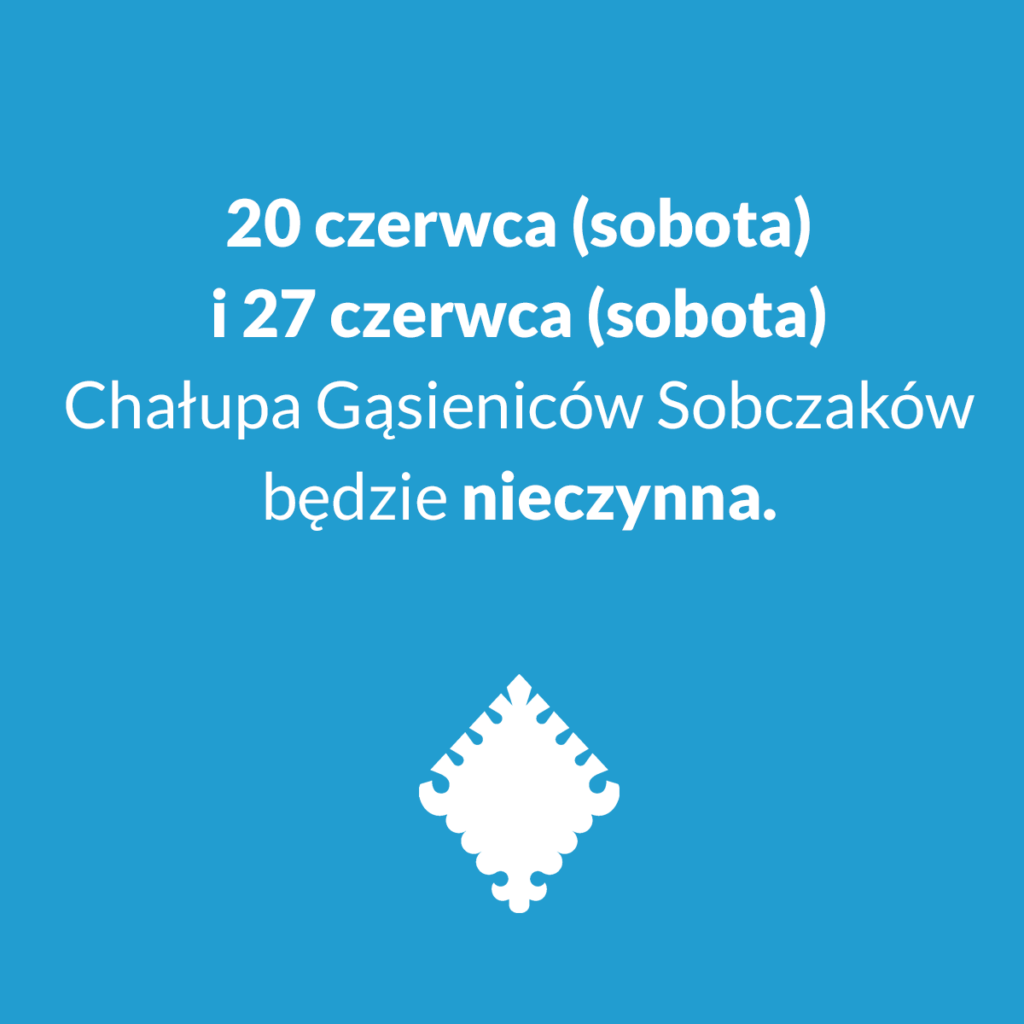 Na środku grafiki napis: ,,20 czerwca (sobota) i 27 czerwca (sobota) Chałupa Gąsieniców Sobczaków będzie nieczynna". Na dole grafiki znajduje się znak graficzny Muzeum Tatrzańskiego.