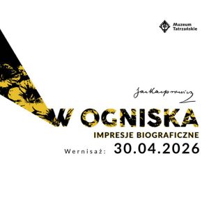 Na grafice napis: ,,Jan Kasprowicz. W ogniska. Impresje biograficzne. Wernisaż: 30.04.2026". W prawym górnym rogu logo Muzeum Tatrzańskiego.