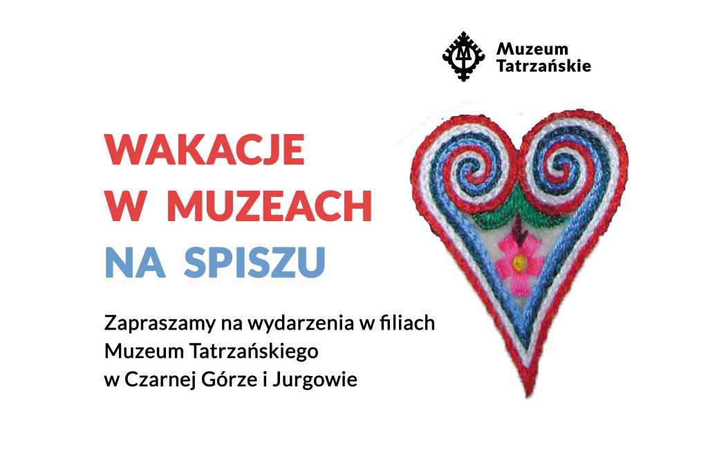 WAKACJE NA SPISZU Zapraszamy na wydarzenia w filiach Muzeum Tatrzańskiego w Czarnej Górze i Jurgowie.