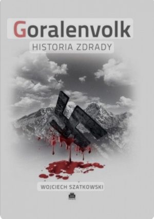 Okładka ksiązki ,,Goralenvolk HISTORIA ZDRADY" Wojciech Szatkowski