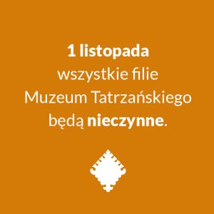 1 LISTOPADA (PIĄTEK) WSZYSTKIE FILIE MUZEUM TATRZAŃSKIEGO BĘDĄ NIECZYNNE