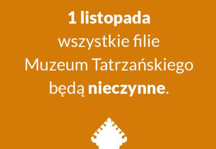 1 LISTOPADA (PIĄTEK) WSZYSTKIE FILIE MUZEUM TATRZAŃSKIEGO BĘDĄ NIECZYNNE