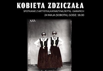 Finisaż wystawy „Kobieta zdziczała”, spotkanie z artystką Katarzyną Deptą-Garapich, 24 maja