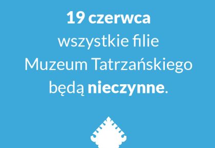 19 CZERWCA WSZYSTKIE FILIE MUZEUM TATRZAŃSKIEGO BĘDĄ NIECZYNNE