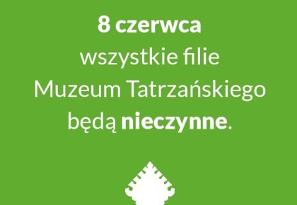8 CZERWCA WSZYSTKIE FILIE MUZEUM TATRZAŃSKIEGO BĘDĄ NIECZYNNE