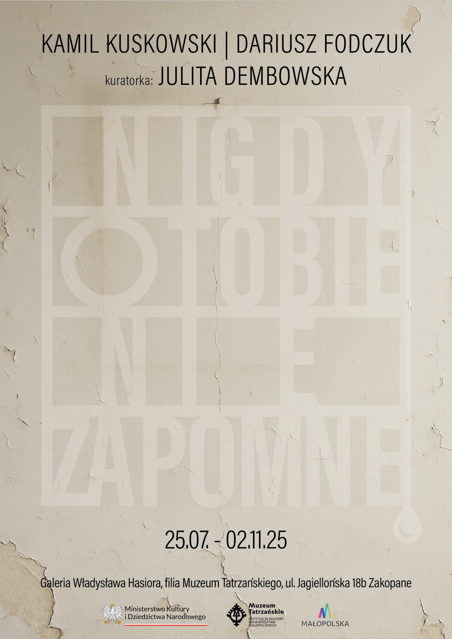 Dariusz Fodczuk i Kamil Kuskowski, kuratorka Julita Dembowska, 25.07-02.22.25 „Nigdy o Tobie nie zapomnę” Galeria Władysława Hasiora, ul. Jagiellońska 18 b Zakopane i trójlogo wszystko na kremowym tle