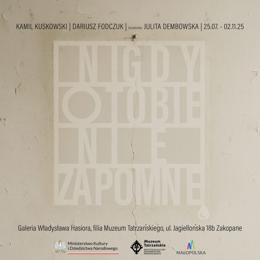 Dariusz Fodczuk i Kamil Kuskowski, kuratorka Julita Dembowska, 25.07-02.22.25 „Nigdy o Tobie nie zapomnę” Galeria Władysława Hasiora, ul. Jagiellońska 18 b Zakopane i trójlogo wszystko na kremowym tle