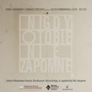 Dariusz Fodczuk i Kamil Kuskowski, kuratorka Julita Dembowska, 25.07-02.22.25 „Nigdy o Tobie nie zapomnę” Galeria Władysława Hasiora, ul. Jagiellońska 18 b Zakopane i trójlogo wszystko na kremowym tle