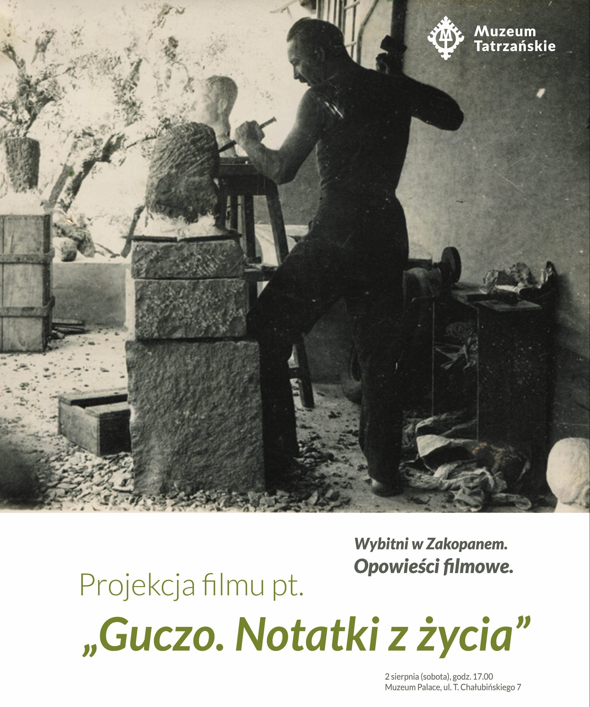 Czarno-białe zdjęcie, mężczyzna August Zamoyski rzeźbi w pracowni. Logo Muzeum Tatrzańskiego i pod spodem napisy PROJEKCJA FILMU PT. „GUCZO. NOTATKI Z ŻYCIA”. WYBITNI W ZAKOPANEM. OPOWIEŚCI FILMOWE 2 sierpnia (sobota) godz. 17.00 Muzeum Palace, ul. T. Chałubińskiego 7