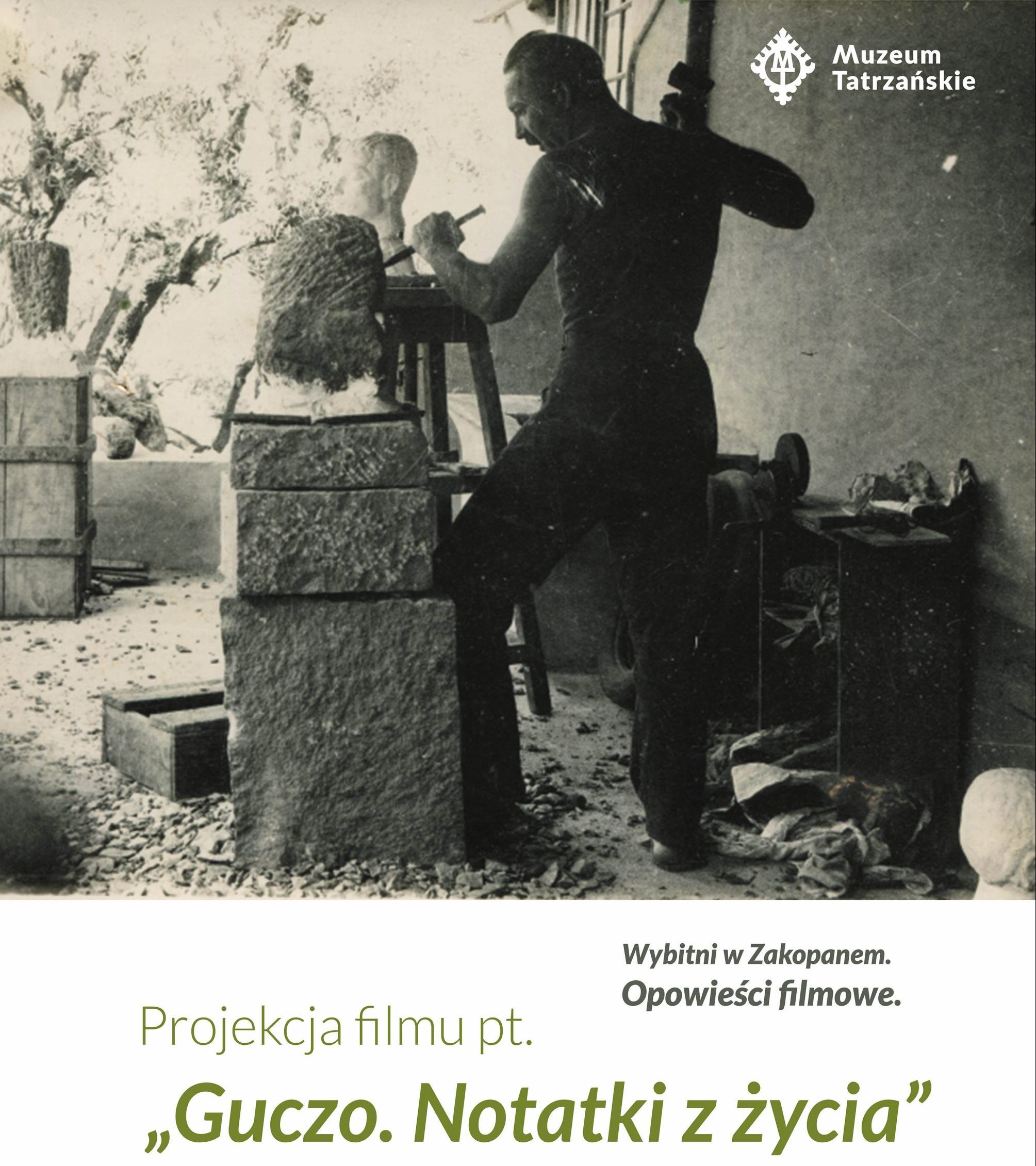 Czarno-białe zdjęcie, mężczyzna August Zamoyski rzeźbi w pracowni. Logo Muzeum Tatrzańskiego i pod spodem napisy PROJEKCJA FILMU PT. „GUCZO. NOTATKI Z ŻYCIA”. WYBITNI W ZAKOPANEM. OPOWIEŚCI FILMOWE 2 sierpnia (sobota) godz. 17.00 Muzeum Palace, ul. T. Chałubińskiego 7