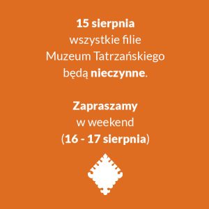 Drodzy zwiedzający, Informujemy, że w dniu 15 sierpnia 2025 r. wszystkie filie Muzeum Tatrzańskiego będą nieczynne. W dniach 16-17 sierpnia 2025 r. – filie Muzeum Tatrzańskiego będą otwarte w normalnych godzinach funkcjonowania. Godziny otwarcia dostępne są na stronie -> https://muzeumtatrzanskie.pl/zwiedzanie/godziny-otwarcia Serdecznie zapraszamy!