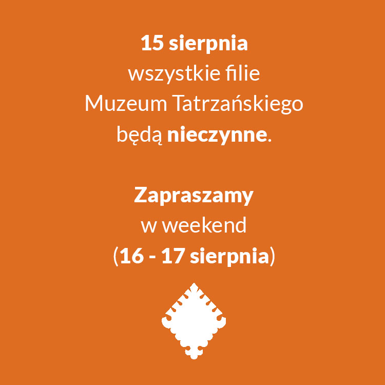 Drodzy zwiedzający, Informujemy, że w dniu 15 sierpnia 2025 r. wszystkie filie Muzeum Tatrzańskiego będą nieczynne. W dniach 16-17 sierpnia 2025 r. – filie Muzeum Tatrzańskiego będą otwarte w normalnych godzinach funkcjonowania. Godziny otwarcia dostępne są na stronie -> https://muzeumtatrzanskie.pl/zwiedzanie/godziny-otwarcia Serdecznie zapraszamy!