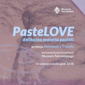PasteLOVE delikatna materia pasteli Prelekcja Aleksandry Trybuły – kierownik Działu Konserwacji Muzeum Tatrzańskiego 12 sierpnia (wtorek) godz. 16.00 Galeria Sztuki w willi Oksza, ul. Zamoyskiego 25