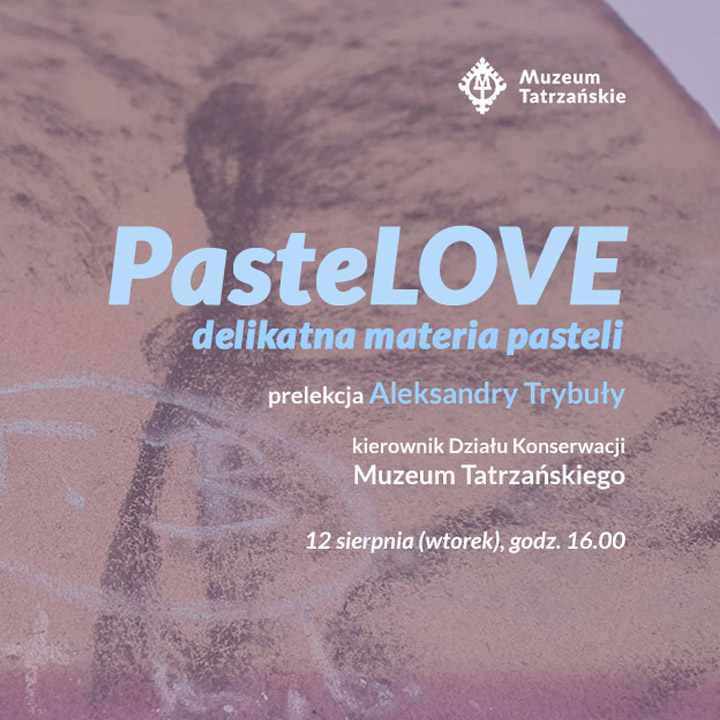 PasteLOVE delikatna materia pasteli Prelekcja Aleksandry Trybuły – kierownik Działu Konserwacji Muzeum Tatrzańskiego 12 sierpnia (wtorek) godz. 16.00 Galeria Sztuki w willi Oksza, ul. Zamoyskiego 25