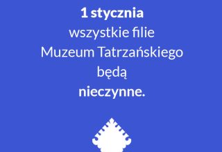 DNI I GODZINY PRACY MUZEUM TATRZAŃSKIEGO W OKRESIE OKOŁOŚWIĄTECZNYM I NOWOROCZNYM
