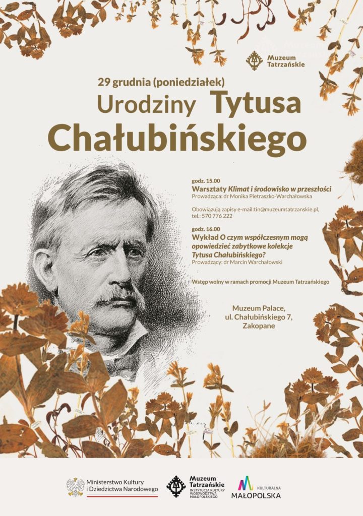Urodziny Tytusa Chałubińskiego, 29 grudnia (poniedziałek) Muzeum Palace godz. 15:00 Warsztaty Klimat i środowisko w przeszłości Prowadząca: dr Monika Pietraszko-Warchałowska Obowiązują zapisy e-mail:tin@muzeumtatrzanskie.pl, telefon: 570 776 222 godz. 16:00 Wykład „O czym współczesnym mogą opowiedzieć zabytkowe kolekcje Tytusa Chałubińskiego?” Prowadzący: dr Marcin Warchałowski Wstęp wolny w ramach promocji Muzeum Tatrzańskiego Zdjęcie Tytusa Chałubińskiego i porosty