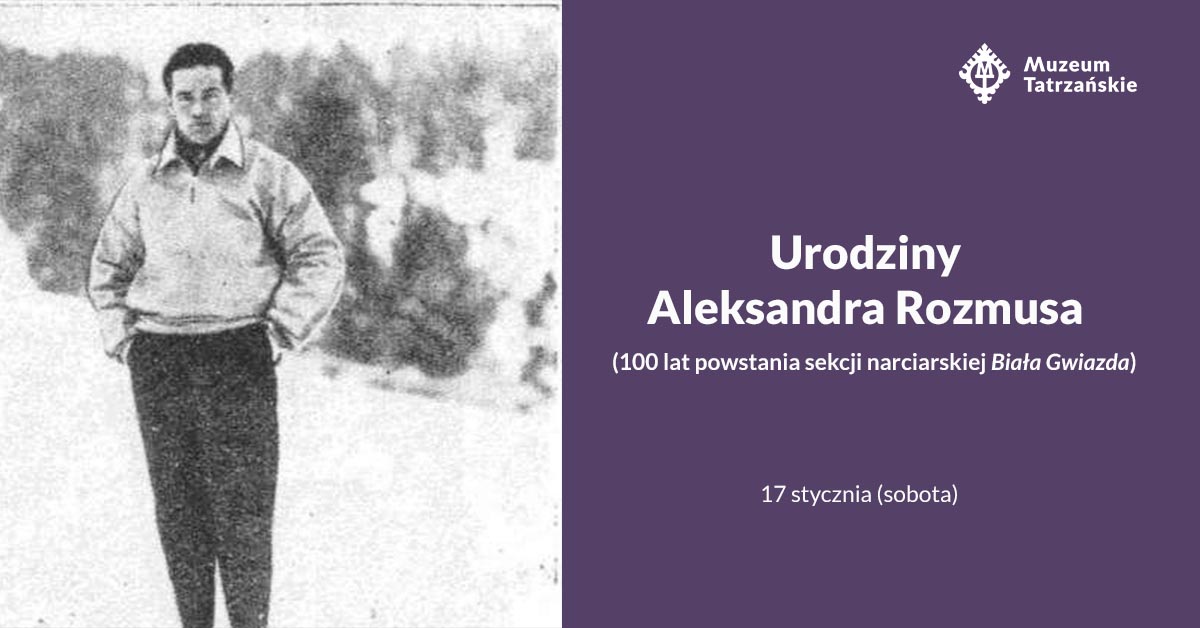 Zdjęcie Aleksandra Rozmusa, obok napis Urodziny Aleksandra Rozmusa (100 lat powstania sekcji narciarskiej „Biała Gwiazda”) 17 stycznia (sobota)