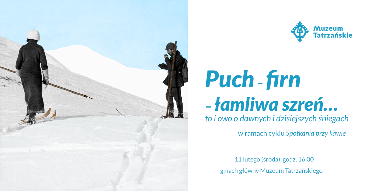 Ćwiczenia narciarskie w Tatrach, ok. 1910 r., ze zbiorów Muzeum Tatrzańskiego w Zakopanem 11 lutego (środa) godz. 16:00 Gmach Główny Muzeum Tatrzańskiego, ul. Krupówki 10 Puch – firn – łamliwa szreń… to i owo o dawnych i dzisiejszych śniegach W ramach cyklu „Spotkania przy kawie” Prowadzenie: Wojtek Szatkowski