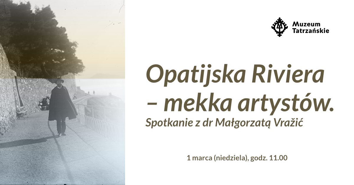 Czarnobiałe zdjęcie Stanisław Witkiewicz w Lovranie spacerujący nad brzegiem morza obok napis 1 marca (niedziela), godz. 11:00 Opatijska Riviera – mekka artystów. Spotkanie z dr Małgorzatą Vražić i logo Muzeum Tatrzańskiego