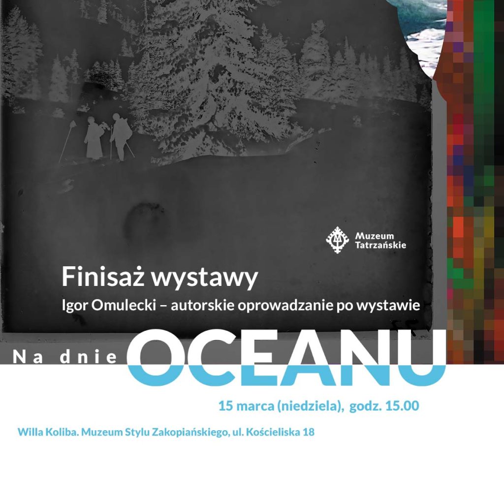W tle czarno-biała klisza przedstawiająca drzewa i dwóch turystów z plecakami. Napis: Finisaż wystawy Igor Omulecki - autorskie oprowadzanie po wystawie „Na dnie oceanu” 15 marca (niedziela), godz. 15.00 Willa Koliba. Muzeum Stylu Zakopiańskiego, ul. Kościeliska 18".