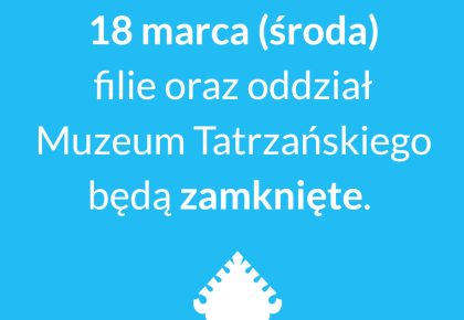 KOMUNIKAT: 16 marca Galeria Władysława Hasiora nieczynna, 18 marca wszystkie filie i oddział Muzeum Tatrzańskiego nieczynne