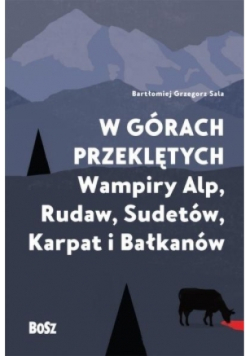 Okładka Bartłomiej Grzegorz Sala ,,W górach przeklętych Wampiry Alp, Rudaw, Sudetów, Karpat i Bałkanów.